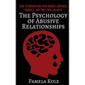 The Psychology of Abusive Relationships: How to Understand Your Abuser, Empower Yourself, and Take Your Life Back