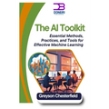 The AI Toolkit: Essential Methods, Practices, and Tools for Effective Machine Learning
