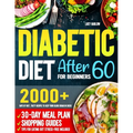 Diabetic Diet After 60 for Beginners: 2000+ Days of Fast, Tasty Recipes to Keep Your Blood Sugar in Check 30-Day Meal Plan, Shopping Guides & Tips for