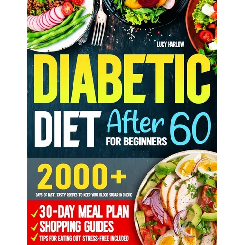 Diabetic Diet After 60 for Beginners: 2000+ Days of Fast, Tasty Recipes to Keep Your Blood Sugar in Check 30-Day Meal Plan, Shopping Guides & Tips for