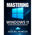 Mastering Windows 11: The Ultimate Guide for Beginners and Power Users