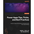 Power Apps Tips, Tricks, and Best Practices: A step-by-step practical guide to developing robust Power Apps solutions