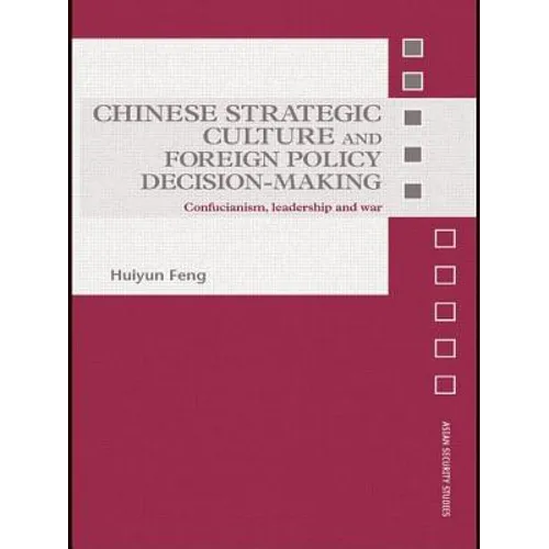 Chinese Strategic Culture and Foreign Policy Decision-Making: Confucianism, Leadership and War