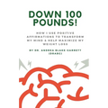 Down 100 Pounds!: How I Use Positive Affirmations to Transform My Mind & Help Maximize My Weight Loss: : How I Use Positive Affirmations to Transform