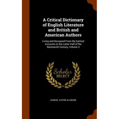 A Critical Dictionary of English Literature and British and American Authors: Living and Deceased From the Earliest Accounts to the Latter Half of the