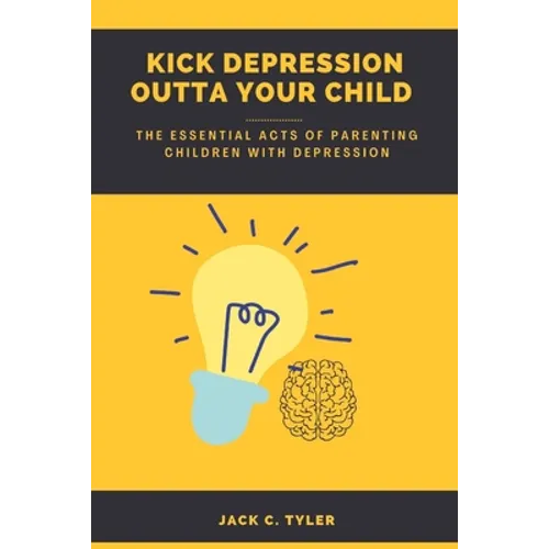 Kick Depression Outta Your Child: The Essential Acts of Parenting Children with Depression