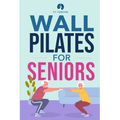 Wall Pilates for Seniors: Simple Exercises to Perform at Home That Improve Flexibility, Mobility, Posture, and Balance While Promoting Healthy Movemen