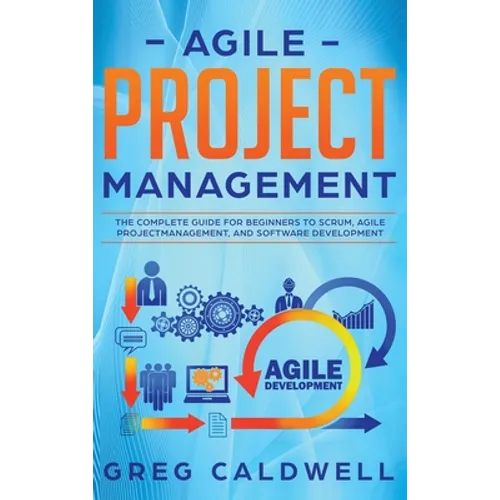 Agile Project Management: The Complete Guide for Beginners to Scrum, Agile Project Management, and Software Development (Lean Guides with Scrum, Sprin