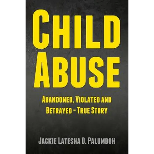 Child Abuse: Abandoned, Violated and Betrayed - True Story