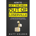 How to Get the Hell Out of Loserville: Change Your Life and Accomplish More Than You Ever Thought Possible