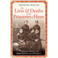 The Lives and Deaths of the Princesses of Hesse: The Curious Destinies of Queen Victoria's Granddaughters
