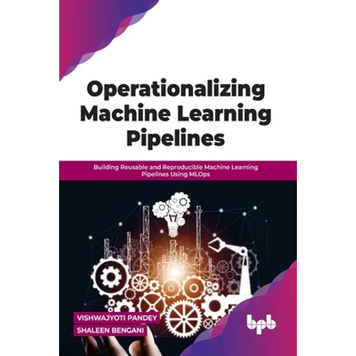 Operationalizing Machine Learning Pipelines: Building Reusable and Reproducible Machine Learning Pipelines Using Mlops