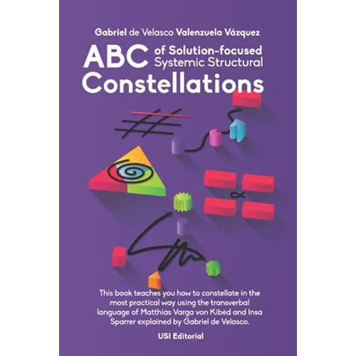 ABC of Solution-focused Systemic Structural Constellations: Learn to constellate in the most practical and resolute way through the transverbal langua