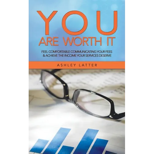 You Are Worth It: Feel Comfortable Communicating Your Fees & Achieve the Income Your Services Deserve