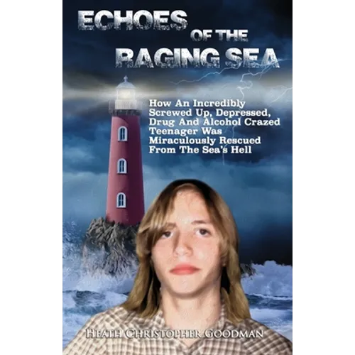 Echoes Of The Raging Sea: How An Incredibly Screwed Up, Depressed, Drug And Alcohol Crazed Teenager Was Miraculously Rescued From The Sea's Hell