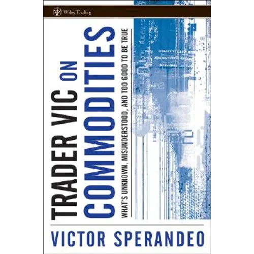 Trader Vic on Commodities: What's Unknown, Misunderstood, and Too Good to Be True