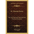 St. Vincent Ferrer: His Life, Spiritual Teaching And Practical Devotion