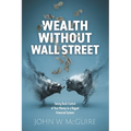 Wealth Without Wall Street: Taking Back Control Of Your Money In A Rigged Financial System