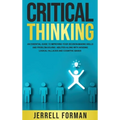 Critical Thinking: An Essential Guide to Improving Your Decision-Making Skills and Problem-Solving Abilities along with Avoiding Logical Fallacies and