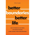 Better Boundaries Better Life How to Prioritize Your Needs, Stop People-Pleasing, and Free Yourself from Overcommitment