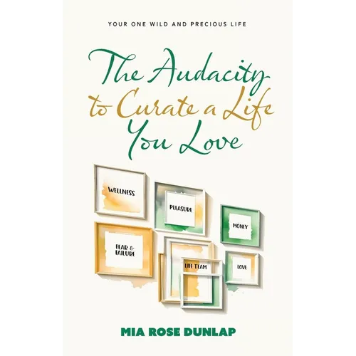 The Audacity to Curate a Life You Love: Your One Wild and Precious Life