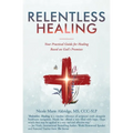 Relentless Healing: Your Practical Guide for Healing Based on God's Promises