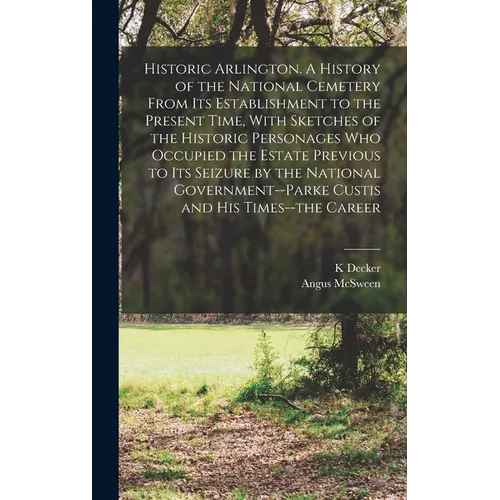 Historic Arlington. A History of the National Cemetery From its Establishment to the Present Time, With Sketches of the Historic Personages who Occupi