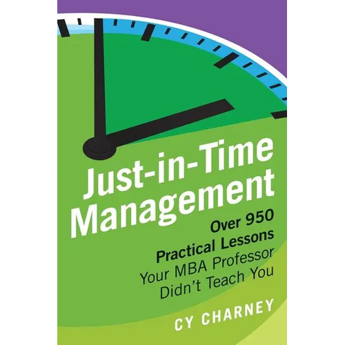 Just-In-Time Management: Over 950 Practical Lessons Your MBA Professor Didn't Teach You