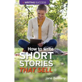How to Write Short Stories That Sell: Creating Short Fiction for the Magazine Markets