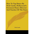 How To Tap Dance By Nick Castle, Hollywood's Foremost Dance Director And Teacher Of The Stars