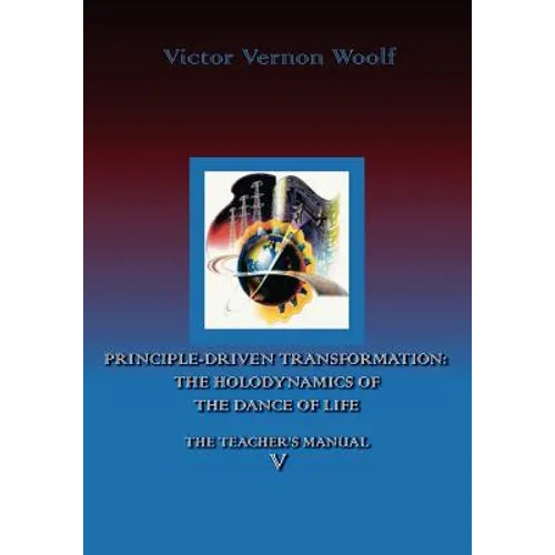 Principle-Driven Transformation: The Holodynamics of the Dance of Life: Manual V
