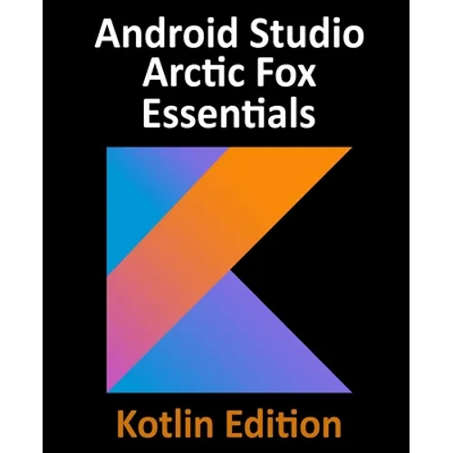 Android Studio Arctic Fox Essentials - Kotlin Edition: Developing Android Apps Using Android Studio 2020.31 and Kotlin