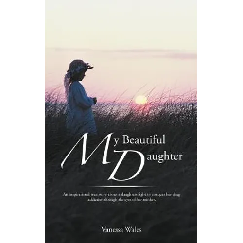 My Beautiful Daughter: An Inspirational True Story about a Daughters Fight to Conquer Her Drug Addiction Through the Eyes of Her Mother.