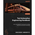 Test Automation Engineering Handbook: Learn and implement techniques for building robust test automation frameworks