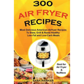 300 Air Fryer Recipes: Most Delicious American Airfryer Recipes to Stew, Grill & Roast Healthy Low-Fat and Low-Carb Meals