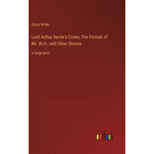 Lord Arthur Savile's Crime; The Portrait of Mr. W.H., and Other Stories: in large print