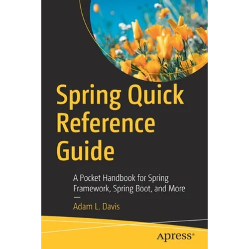 Spring Quick Reference Guide: A Pocket Handbook for Spring Framework, Spring Boot, and More