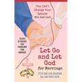 Let Go and Let God for Marriage: You Can't Change Your Spouse (But God Can)