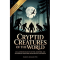 Cryptid Creatures of the World: An Illustrated Guide to Myths, Monsters, and Mysterious Creatures Haunting Six Continents