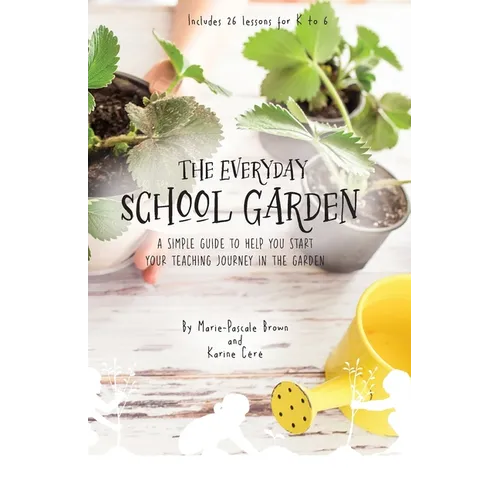 The Everyday School Garden: A simple guide to help you start your teaching journey in the garden