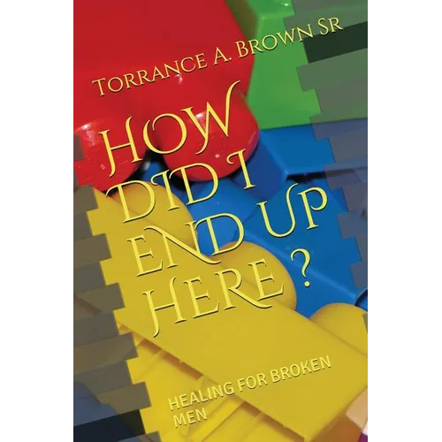 How Did I End Up Here ?: Healing for Broken Men