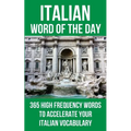 Italian Word of the Day: 365 High Frequency Words to Accelerate Your Italian Vocabulary
