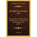The Bible By Coverdale, 1535: Remarks On The Titles, The Year Of Publication, The Preliminary, The Watermarks, Etc. (1867)