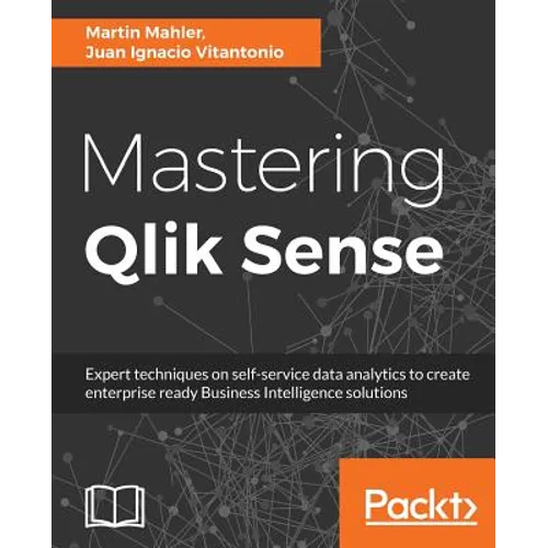 Mastering Qlik Sense: Expert techniques on self-service data analytics to create enterprise ready Business Intelligence solutions