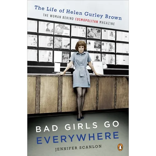 Bad Girls Go Everywhere: The Life of Helen Gurley Brown, the Woman Behind Cosmopolitan Magazine