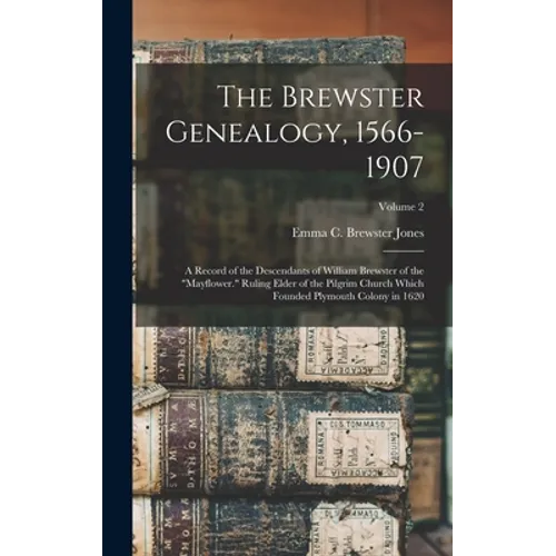 The Brewster Genealogy, 1566-1907; a Record of the Descendants of William Brewster of the "Mayflower." Ruling Elder of the Pilgrim Church Which Founde