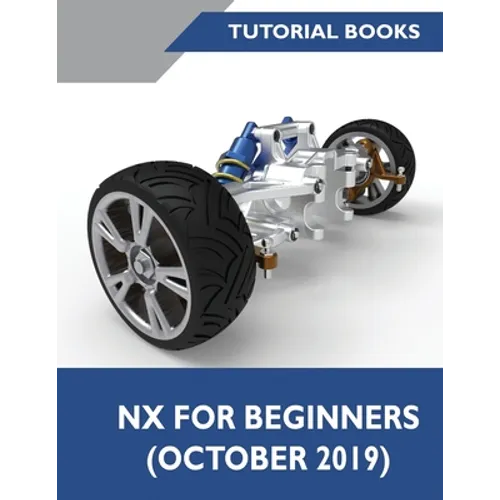 NX for Beginners: Sketching, Feature Modeling, Assemblies, Drawings, Sheet Metal Design, Surface Design, and NX Realize Shape
