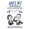 Help! I need to master critical conversations: How to communicate what you really think without ruining the relationship