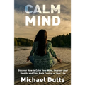 Calm Mind: Discover How to Calm Your Mind, Improve Your Health, and Take Back Control of Your Life