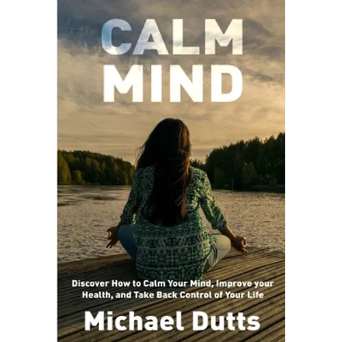 Calm Mind: Discover How to Calm Your Mind, Improve Your Health, and Take Back Control of Your Life